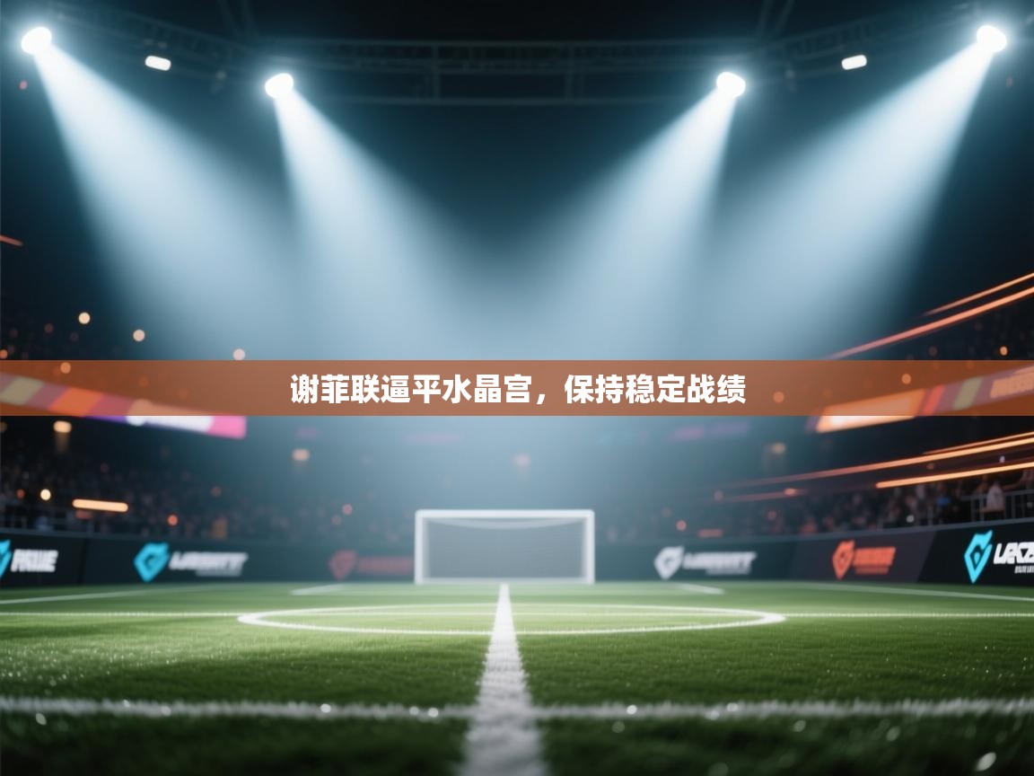 海星体育tv-谢菲联逼平水晶宫，保持稳定战绩