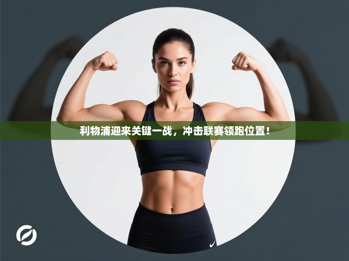 海星体育app官网下载-利物浦迎来关键一战，冲击联赛领跑位置！