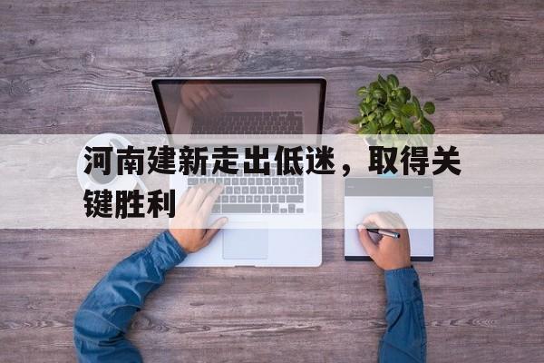 德赢集团-河南建新走出低迷，取得关键胜利